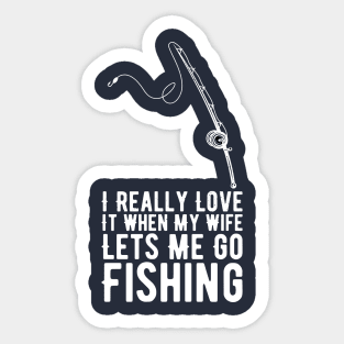 I Really Love It When My Wife Lets Me Go Fishing Sticker